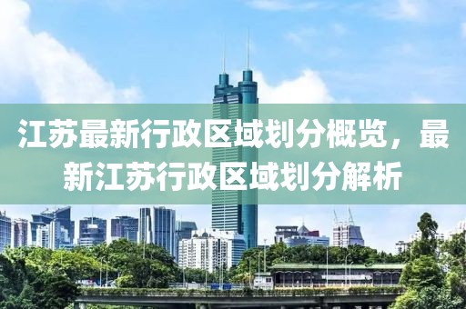 江苏省最新行政区划调整概览：全面解析最新区域划分格局